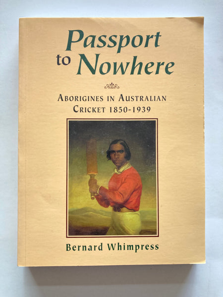 Passport to Nowhere  ABORIGINES IN AUSTRALIAN CRICKET 1850-1939  Bernard Whimpress