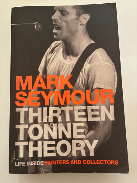 Thirteen Tonne Theory : Life Inside Hunters and Collectors By Mark Seymour