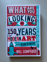 What Are You Looking At?: 150 Years of Modern Art by Gompertz, Will