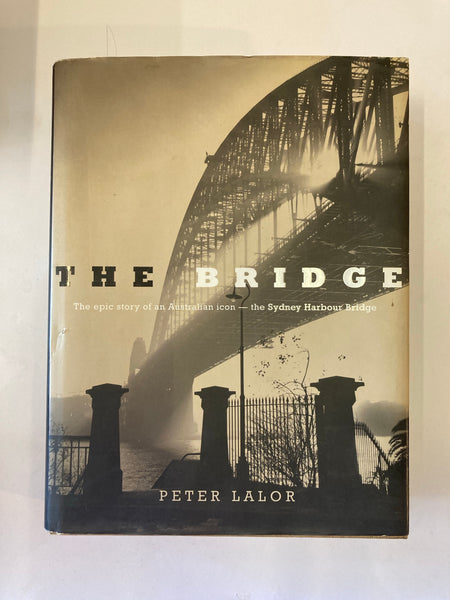The Bridge: An Epic Story of an Australian Icon - the Sydney Harbour Bridge Book by Peter Lalor