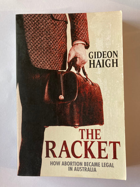 GIDEON HAIGH: THE RACKET -  HOW ABORTION BECAME LEGAL IN AUSTRALIA