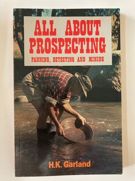 ALL ABOUT PROSPECTING: Panning, Detecting and Mining Garland, H. K.