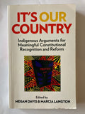 Edited by  MEGAN DAVIS & MARCIA LANGTON  It's Our Country: Indigenous Arguments for Meaningful Constitutional Recognition and Reform