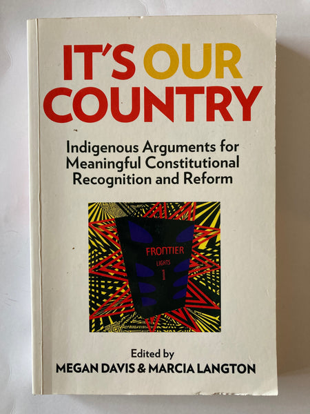 Edited by  MEGAN DAVIS & MARCIA LANGTON  It's Our Country: Indigenous Arguments for Meaningful Constitutional Recognition and Reform